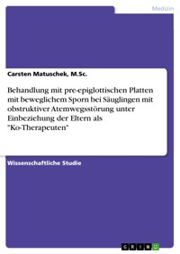 Behandlung mit pre-epiglottischen Platten mit beweglichem Sporn bei Säuglingen mit obstruktiver Atemwegsstörung unter Einbeziehung der Eltern als "Ko-Therapeuten" - Carsten Matuschek, M.Sc. - E-Book