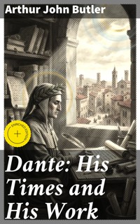 Dante: His Times and His Work - Arthur John Butler - E-Book