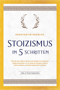 Stoizismus in 5 Schritten: Wie Sie das zeitlose Wissen der Stoiker im modernen Alltag anwenden, um zu eiserner Disziplin, innerer Ruhe, Resilienz & Bescheidenheit zu finden -inkl. 28 Tage Challenge - Konstantin Rensche - E-Book + Hörbuch