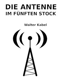 Die Antenne im fünften Stock - Walter Kabel - E-Book