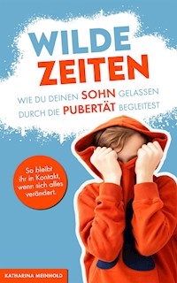 Wilde Zeiten – Wie du deinen Sohn gelassen durch die Pubertät begleitest. - Katharina Meinhold - E-Book