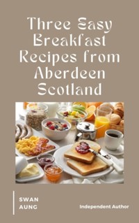 Three Easy Breakfast Recipes from Aberdeen Scotland - Swan Aung - E-Book