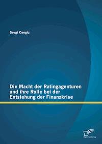 Die Macht der Ratingagenturen und ihre Rolle bei der Entstehung der Finanzkrise - Sevgi Cengiz - E-Book