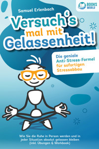 Versuch´s mal mit Gelassenheit: Die geniale Anti-Stress-Formel für sofortigen Stressabbau! Wie Sie die Ruhe in Person werden und in jeder Situation absolut gelassen bleiben (inkl. Übungen & Workbook) - Samuel Erlenbach - E-Book