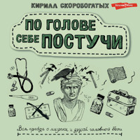 По голове себе постучи. Вся правда о мигрени и другой головной боли - Кирилл Скоробогатых - Hörbuch