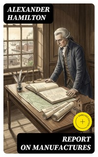Report on Manufactures - Alexander Hamilton - E-Book