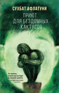 Приют для бездомных кактусов - Сухбат Афлатуни - E-Book