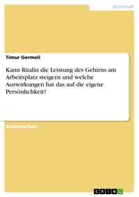 Kann Ritalin die Leistung des Gehirns am Arbeitsplatz steigern und welche Auswirkungen hat das auf die eigene Persönlichkeit? - timur Germeli - E-Book