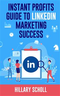Instant Profits Guide to LinkedIn Marketing Success - Hillary Scholl - E-Book
