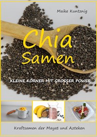 Chia Samen. Kleine Körner mit grosser Power. - Maike Kuntznig - E-Book