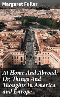 At Home And Abroad; Or, Things And Thoughts In America and Europe - Margaret Fuller - E-Book