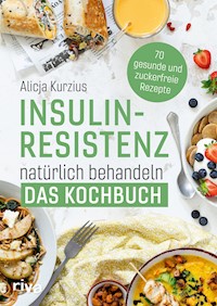 Insulinresistenz natürlich behandeln – Das Kochbuch - Alicja Kurzius - E-Book