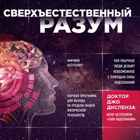 Сверхъестественный разум. Как обычные люди делают невозможное с помощью силы подсознания - Джо Диспенза - Hörbuch