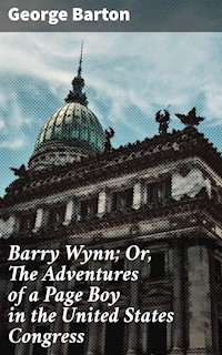 Barry Wynn; Or, The Adventures of a Page Boy in the United States Congress - George Barton - E-Book