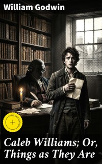 Caleb Williams; Or, Things as They Are - William Godwin - E-Book