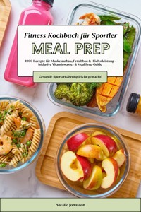 Meal Prep Fitness Kochbuch für Sportler: 1000 Rezepte für Muskelaufbau, Fettabbau & Höchstleistung – inkl. Vitaminwasser & Meal Prep-Guide (Gesunde Sporternährung leicht gemacht!) - Natalie Jonasson - E-Book