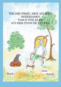 Wie die Vögel dem adligen Osterhasen Nasch vom Klee aus der Patsche helfen - Ernst Nowak - E-Book