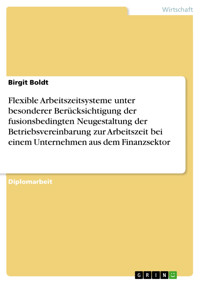 Flexible Arbeitszeitsysteme unter besonderer Berücksichtigung der fusionsbedingten Neugestaltung der Betriebsvereinbarung zur Arbeitszeit bei einem Unternehmen aus dem Finanzsektor - Birgit Boldt - E-Book