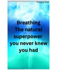 Breathing The natural superpower you never knew you had - Prema Izak - E-Book