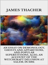 An Essay on Demonology, Ghosts and Apparitions, and Popular Superstitions - Also, an Account of the Witchcraft Delusion at Salem, in 1692 - Thacher James - E-Book