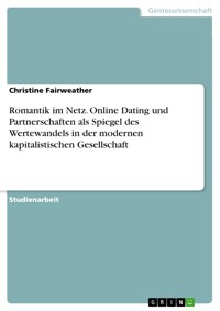 Romantik im Netz. Online Dating und Partnerschaften als Spiegel des Wertewandels in der modernen kapitalistischen Gesellschaft - Christine Fairweather - E-Book
