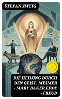 Die Heilung durch den Geist. Mesmer - Mary Baker Eddy - Freud - Zweig Stefan - E-Book