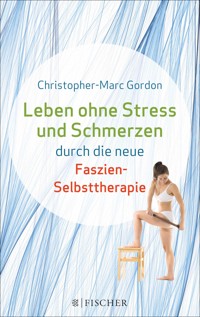 Leben ohne Stress und Schmerzen durch die neue Faszien-Selbsttherapie - Christopher-Marc Gordon - E-Book