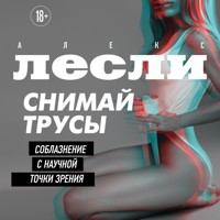 СНИМАЙ ТРУСЫ. Соблазнение с научной точки зрения - Алекс Лесли - Hörbuch