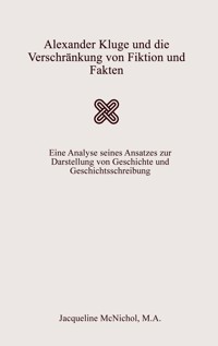 Alexander Kluge und die Verschränkung von Fiktion und Fakten - Jacqueline McNichol, M.A. - E-Book