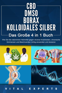 CBD | DMSO | BORAX | KOLLOIDALES SILBER - Das Große 4 in 1 Buch: Wie Sie die natürlichen Heilmittel gegen diverse Krankheiten, chronische Schmerzen und Beschwerden richtig anwenden und dosieren - Vital Experts - E-Book