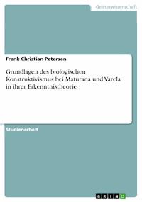 Grundlagen des biologischen Konstruktivismus bei Maturana und Varela in ihrer Erkenntnistheorie - Frank Christian Petersen - E-Book