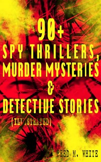 90+ Spy Thrillers, Murder Mysteries & Detective Stories (Illustrated) - Fred M. White - E-Book