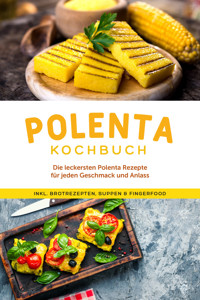 Polenta Kochbuch: Die leckersten Polenta Rezepte für jeden Geschmack und Anlass - inkl. Brotrezepten, Suppen & Fingerfood - Neele Schmidt - E-Book
