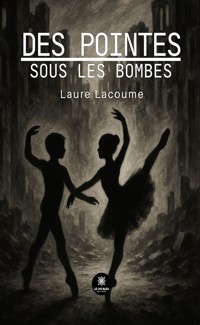 Des pointes sous les bombes - Laure Lacoume - E-Book