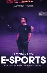 I f***ing love E-Sports - das Buch über Gaming, das du haben musst - Alexander T. Müller - E-Book