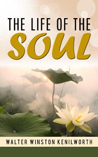 The life of the soul - Walter Winston Kenilworth - E-Book