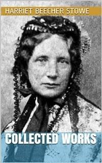 Harriet Beecher Stowe - Collected Works - Harriet Beecher Stowe - E-Book