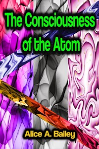 The Consciousness of the Atom - Alice A. Bailey - E-Book