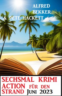 Sechsmal Krimi Action für den Strand Juni 2023 - Alfred Bekker - E-Book