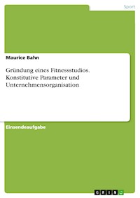 Gründung eines Fitnessstudios. Konstitutive Parameter und Unternehmensorganisation - Maurice Bahn - E-Book