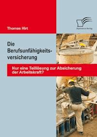 Die Berufsunfähigkeitsversicherung: Nur eine Teillösung zur Absicherung der Arbeitskraft? - Thomas Hirt - E-Book