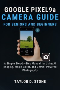Google Pixel 9a Camera Guide for Seniors and Beginners - Taylor D. Stone - E-Book
