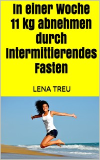 In einer Woche 11 kg abnehmen durch Intermittierendes Fasten - Lena Treu - E-Book