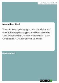 Transfer sozialpädagogischen Handelns auf entwicklungspädagogische Arbeitsbereiche - Am Beispiel der Gemeinwesenarbeit bzw. Community Development in Kenia - Maximilian Riegl - kostenlos E-Book