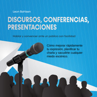 Discursos, conferencias, presentaciones: Hablar y convencer ante un público con facilidad - Cómo mejorar rápidamente tu expresión, planificar tu charla y sacudirte cualquier miedo escénico - Leon Bahlsen - Hörbuch