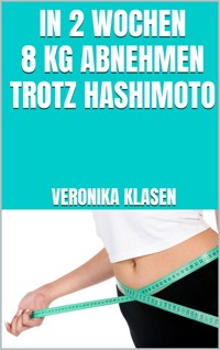 In 2 Wochen 8 kg abnehmen trotz Hashimoto - Veronika Klasen - E-Book