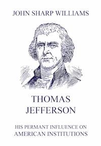 Thomas Jefferson - His permanent influence on American institutions - John Sharp Williams - E-Book