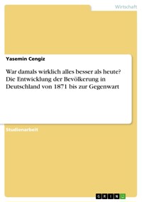 War damals wirklich alles besser als heute? Die Entwicklung der Bevölkerung in Deutschland von 1871 bis zur Gegenwart - Yasemin Cengiz - E-Book