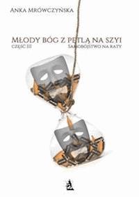 Młody bóg z pętlą na szyi. Część III – Samobójstwo na raty - Anka Mrówczyńska - E-Book