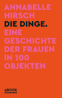 Die Dinge. Eine Geschichte der Frauen in 100 Objekten - Annabelle Hirsch - E-Book
